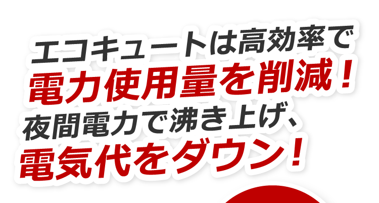 エコキュートは高効率で電力使用量を削減！夜間電力で沸き上げ、電気代をダウン！